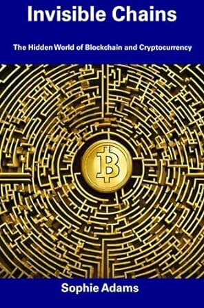 invisible chains the hidden world of blockchain and cryptocurrency 1st edition sophie adams 979-8856504803