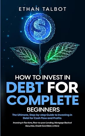 how to invest in debt for complete beginners the ultimate step by step guide to investing in debt for cash