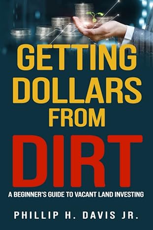 getting dollars from dirt a beginner s guide to vacant land investing 1st edition phillip h. davis jr.