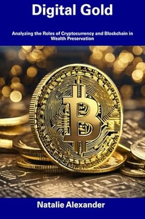 digital gold analyzing the roles of cryptocurrency and blockchain in wealth preservation 1st edition natalie