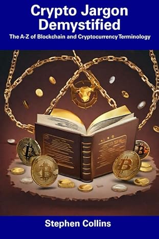 crypto jargon demystified the a z of blockchain and cryptocurrency terminology 1st edition stephen collins