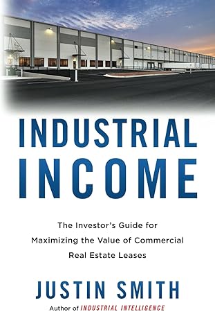 Industrial Income The Investor S Guide For Maximizing The Value Of Commercial Real Estate Leases