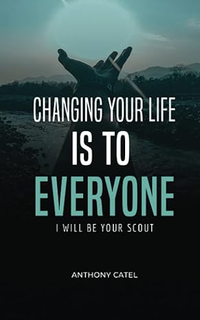 changing your life is to everyone i will be your scout anthony catel 1st edition anthony catel 979-8375934969