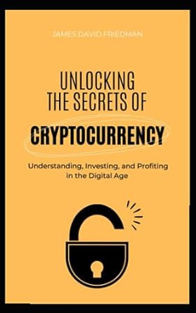 unlocking the secrets of cryptocurrency understanding investing and profiting in the digital age 1st edition