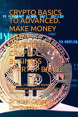 crypto basics to advanced make money with crypto the crypto business startup bible investing trading and