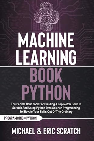 machine learning book python the perfect handbook for building a top notch code in scratch and using python