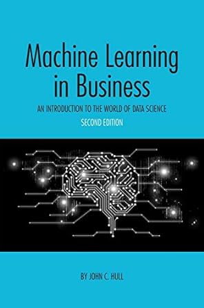 machine learning in business an introduction to the world of data science 2nd edition john c. hull