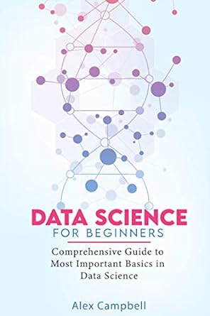 data science for beginners comprehensive guide to most important basics in data science 1st edition alex