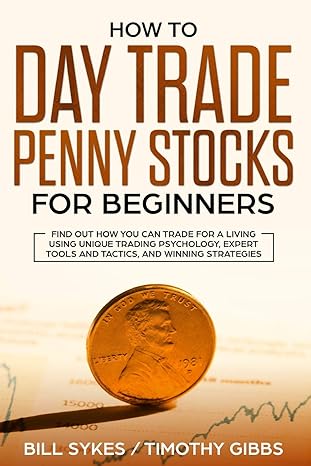 How To Day Trade Penny Stocks For Beginners Find Out How You Can Trade For A Living Using Unique Trading Psychology Expert Tools And Tactics And Winning Strategies