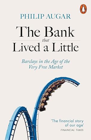 the bank that lived a little barclays in the age of the very free market 1st edition philip augar 0141987537,