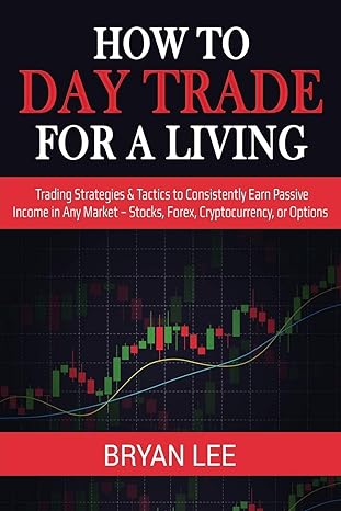 how to day trade for a living trading strategies and tactics to consistently earn passive income in any