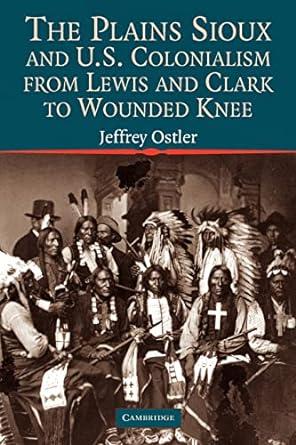 the plains sioux and u s colonialism from lewis and clark to wounded knee 1st edition jeffrey ostler