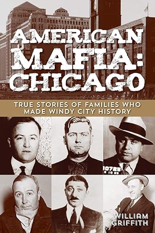 american mafia chicago true stories of families who made windy city history 1st edition william griffith