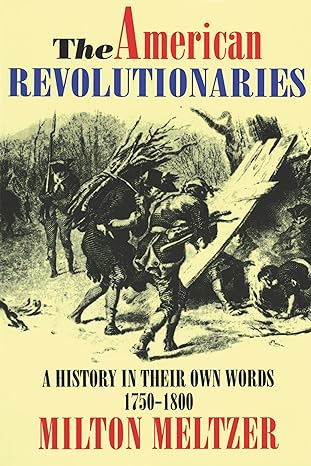 the american revolutionaries a history in their own words 1750 1800 1st edition milton meltzer 0064461459,