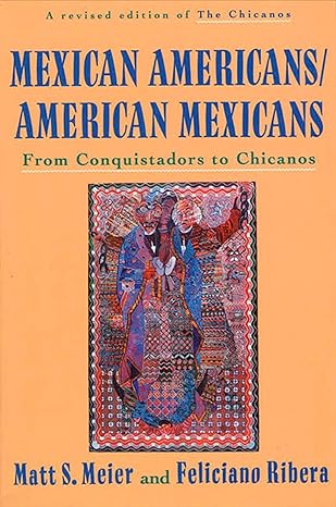 mexican americans/american mexicans from conquistadors to chicanos 1st edition matt s. meier, feliciano