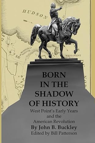 born in the shadow of history west point s early years and the american revolution 1st edition john b.