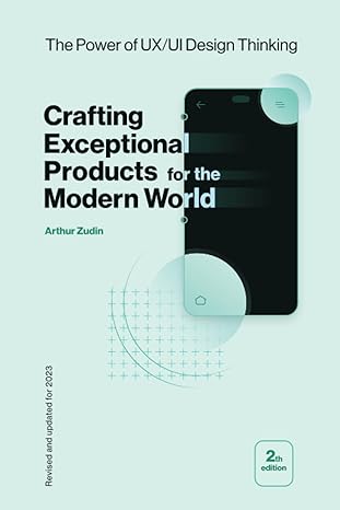 the power of ux/ui design thinking crafting exceptional products for the modern world 1st edition arthur