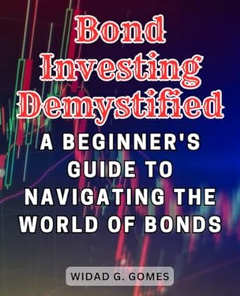bond investing demystified a beginner s guide to navigating the world of bonds unlock the power of fixed