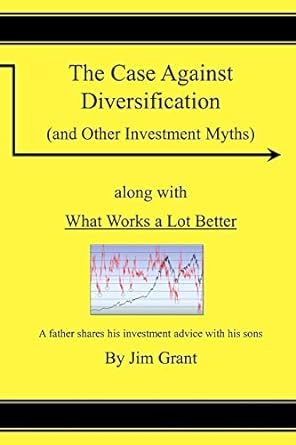 the case against diversification and other investing myths 1st edition jim grant 1470025140, 978-1470025144