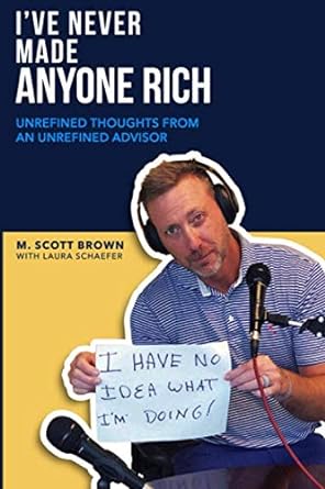 i ve never made anyone rich unrefined thoughts from an unrefined advisor 1st edition m. scott brown ,laura