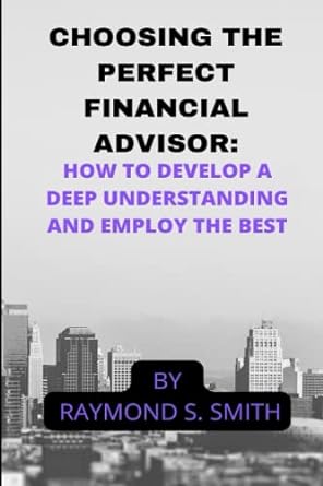 choosing the perfect financial advisor how to develop a deepunderstanding and employ the best 1st edition