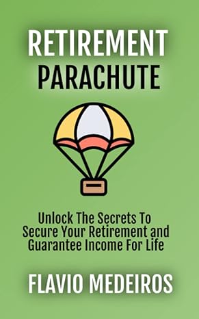 retirement parachute unlock the secrets to secure your retirement and guarantee income for life 1st edition