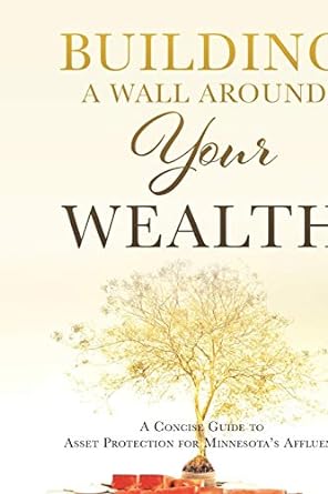 building a wall around your wealth a concise guide to asset protection for minnesota s affluent 1st edition
