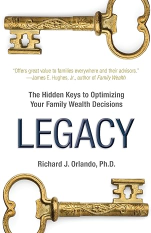 legacy the hidden keys to optimizing your family wealth decisions 1st edition richard j. orlando ph.d.