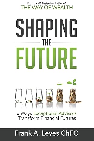 shaping the future 6 ways exceptional advisors transform financial futures 1st edition frank a leyes chfc