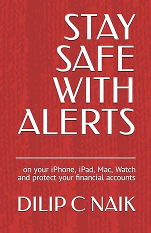 stay safe with alerts on your iphone ipad mac and protect your financial accounts 1st edition dilip c naik
