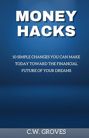 money hacks 10 simple changes you can make today toward the financial future of your dreams 1st edition c.w.