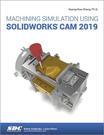 machining simulation using solidworks cam 2019 1st edition kuang-hua chang 1630572934, 978-1630572938