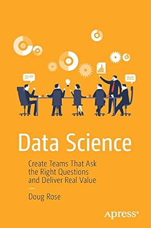 data science create teams that ask the right questions and deliver real value 1st edition doug rose