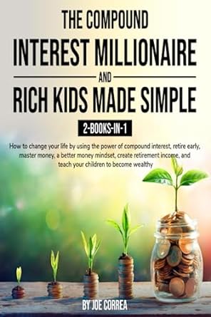 the compound interest millionaire and rich kids made simple 2 books in 1 how to change your life by using the