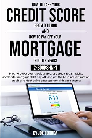 how to take your credit score from 0 to 800 and how to pay off your mortgage in 6 to 8 years 2 books in 1 1st