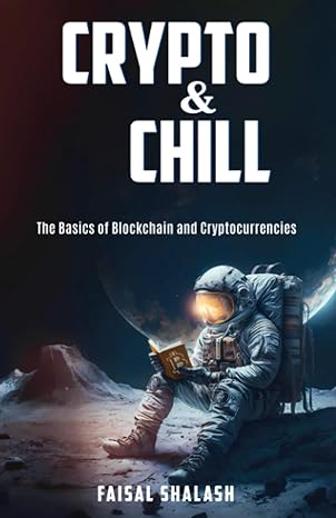 crypto and chill the basics of blockchain and cryptocurrencies 1st edition faisal shalash 979-8395441287