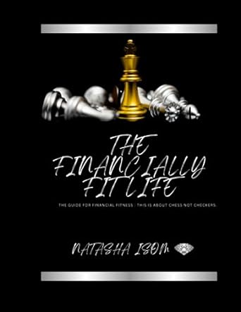 the financially fit life the guide for financial fitness this is about chess not checkers 1st edition natasha