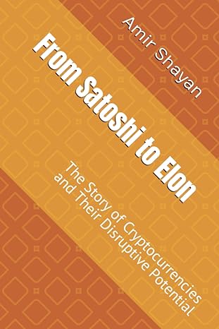 from satoshi to elon the story of cryptocurrencies and their disruptive potential 1st edition amir shayan