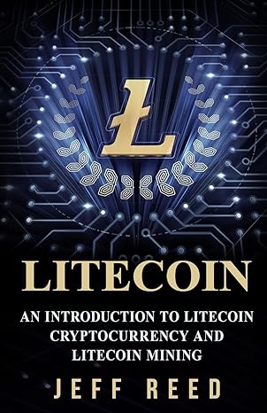 litecoin an introduction to litecoin cryptocurrency and litecoin mining 1st edition jeff reed 1974692949,