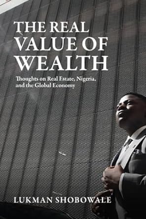 the real value of wealth thoughts on real estate nigeria and the global economy 1st edition lukman shobowale