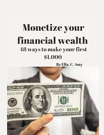 monetize your financial wealth 48 ways to make your first $1 000 1st edition ella c amy 979-8354057955