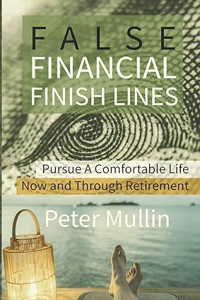 false financial finish lines pursue a comfortable life now and through retirement 1st edition peter mullin
