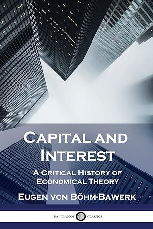 capital and interest a critical history of economical theory 1st edition eugen von bohm-bawerk ,william smart