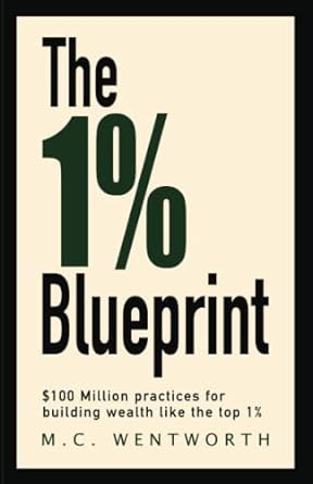 the 1 blueprint $100 million practices for building wealth like the top 1 1st edition m.c. wentworth