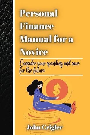 personal finance manual for a novice consider your spending and save for the future 1st edition john crigler