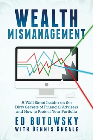 wealth mismanagement a wall street insider on the dirty secrets of financial advisers and how to protect your