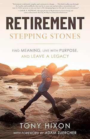 retirement stepping stones find meaning live with purpose and leave a legacy 1st edition tony hixon