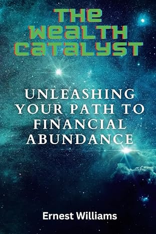 the wealth catalyst unleashing your path to financial abundance 1st edition ernest williams 979-8391841432