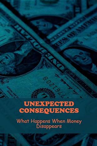 unexpected consequences what happens when money disappears 1st edition bradley beachell 979-8859326327