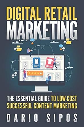 digital retail marketing the essential guide to low cost successful content marketing 1st edition dario sipos